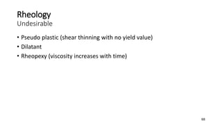 Rheology
Undesirable
• Pseudo plastic (shear thinning with no yield value)
• Dilatant
• Rheopexy (viscosity increases with time)
68
 