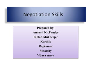 Negotiation Skills
Prepared by:
Amresh Kr.Pandey
Biblab Mukherjee
Karthik
Rajkumar
Moorthy
Vijaya surya
 