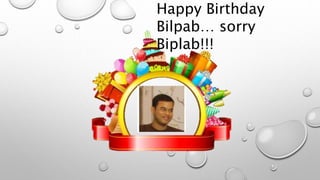 Happy Birthday 
Bilpab… sorry 
Biplab!!! 
 