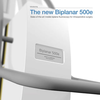 The new Biplanar 500e
State-of-the-art mobile biplane fluoroscopy for intraoperative surgery
Introducing
 