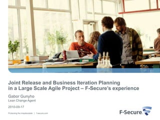 Joint Release and Business Iteration Planning
in a Large Scale Agile Project – F-Secure’s experience
Gabor Gunyho
Lean Change Agent

2010-09-17
Protecting the irreplaceable | f-secure.com
 