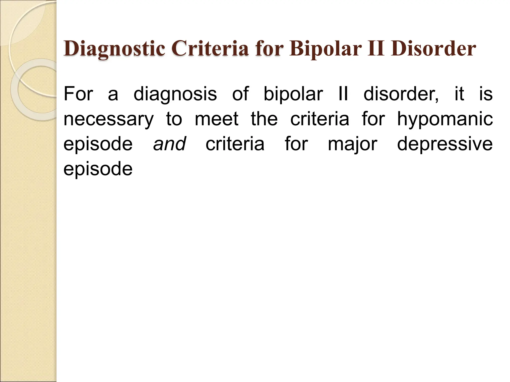 Diagnostic Criteria for Bipolar II Disorder
For a diagnosis of bipolar II disorder, it is
necessary to meet the criteria for hypomanic
episode and criteria for major depressive
episode
 