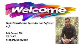 Topic:Describe the Spreader and Softener
m/c.
Md.Biplob Mia
TE,DUET
Mob:01706442259
 