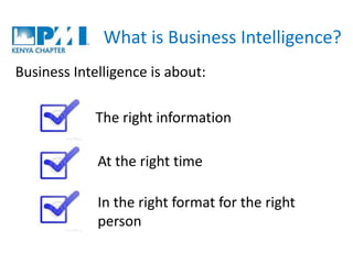 What is Business Intelligence?
Business Intelligence is about:
The right information
At the right time
In the right format...