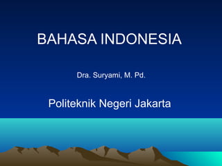 BAHASA INDONESIA
Dra. Suryami, M. Pd.
Politeknik Negeri Jakarta
 