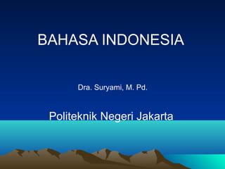 BAHASA INDONESIA
Dra. Suryami, M. Pd.
Politeknik Negeri Jakarta
 