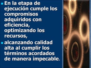  En la etapa de
ejecución cumple los
compromisos
adquiridos con
eficiencia,
optimizando los
recursos,
 alcanzando calidad
alta al cumplir los
términos acordados
de manera impecable.
 