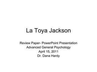 La Toya Jackson Review Paper- PowerPoint Presentation Advanced General Psychology April 15, 2011 Dr. Dana Hardy 