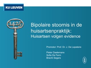 Promotor: Prof. Dr. J. De Lepeleire
Pieter Daelemans
Sofie De Ferm
Brecht Segers
Bipolaire stoornis in de
huisartsenpraktijk:
Huisartsen volgen evidence
 