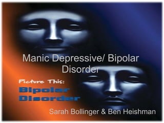 Manic Depressive/ Bipolar Disorder Sarah Bollinger & Ben Heishman 