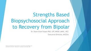Strengths Based
Biopsychosocial Approach
to Recovery from Bipolar
Dr. Dawn-Elise Snipes PhD, LPC-MHSP, LMHC, NCC
Executive Director, AllCEUs
Recovery & Resilience International in partnership with AllCEUs.com
Unlimited CE for $59 | Webinars $5 | Specialty Certificates $89
 