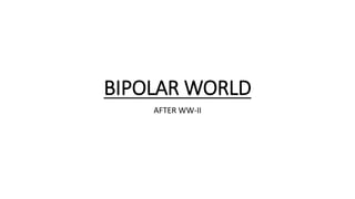 BIPOLAR WORLD
AFTER WW-II
 
