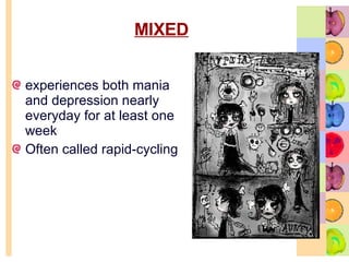 MIXED experiences both mania and depression nearly everyday for at least one week  Often called rapid-cycling 
