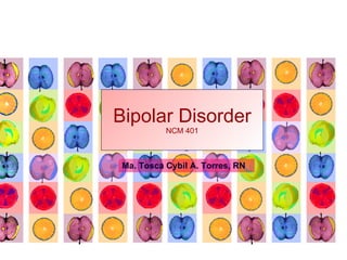 Bipolar Disorder NCM 401 Ma. Tosca Cybil A. Torres, RN 