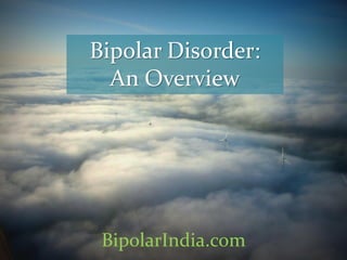 Bipolar Disorder:
An Overview
BipolarIndia.com
 