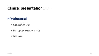Clinical presentation……..
• Psychosocial
• Substance use
• Disrupted relationships
• Job loss.
7/7/2022 17
 
