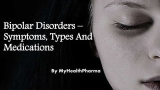 Bipolar Disorders –
Symptoms, Types And
Medications
By MyHealthPharma
 