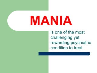 MANIA
is one of the most
challenging yet
rewarding psychiatric
condition to treat.
 