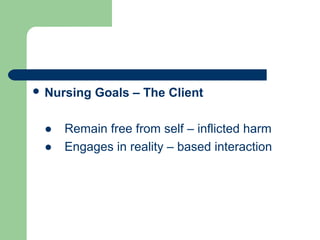  Nursing Goals – The Client
● Remain free from self – inflicted harm
● Engages in reality – based interaction
 