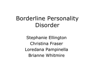 Borderline Personality Disorder Stephanie Ellington Christina Fraser Loredana Pampinella Brianne Whitmire 