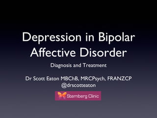 Depression in Bipolar
Affective Disorder
Diagnosis and Treatment
Dr Scott Eaton MBChB, MRCPsych, FRANZCP
@drscotteaton
 