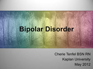 Bipolar Disorder


          Cherie Tenfel BSN RN
              Kaplan University
                      May 2012
 