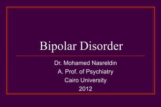 Bipolar Disorder
  Dr. Mohamed Nasreldin
   A. Prof. of Psychiatry
      Cairo University
            2012
 