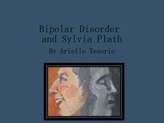 Bipolar Disorder  and Sylvia Plath By Arielle Tenorio 