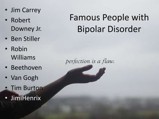 Famous People with Bipolar DisorderJim CarreyRobert Downey Jr.Ben StillerRobin WilliamsBeethovenVan GoghTim BurtonJimiHenrix