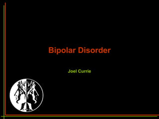 Bipolar Disorder Joel Currie 
