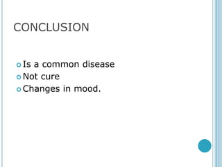 CONCLUSION


 Isa common disease
 Not cure

 Changes in mood.
 