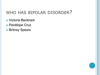 WHO HAS BIPOLAR DISORDER?
 Victoria Beckham
 Penélope Cruz

 Britney Spears
 