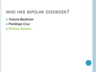 WHO HAS BIPOLAR DISORDER?
 Victoria Beckham
 Penélope Cruz

 Britney Spears
 