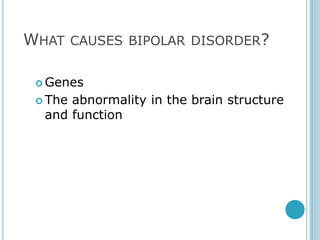 WHAT CAUSES BIPOLAR DISORDER?

  Genes

  Theabnormality in the brain structure
  and function
 