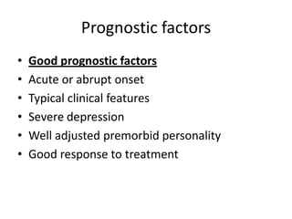 Prognostic factors
• Good prognostic factors
• Acute or abrupt onset
• Typical clinical features
• Severe depression
• Well adjusted premorbid personality
• Good response to treatment
 