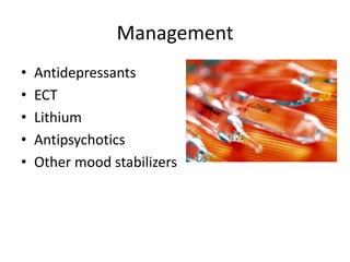 Management
• Antidepressants
• ECT
• Lithium
• Antipsychotics
• Other mood stabilizers
 
