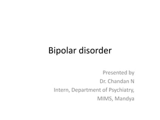 Bipolar disorder
Presented by
Dr. Chandan N
Intern, Department of Psychiatry,
MIMS, Mandya
 