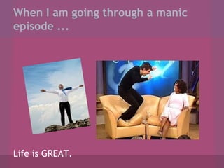 When I am going through a manic
episode ...

Life is GREAT.

 