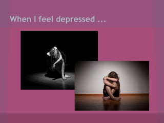When I feel depressed ...

 