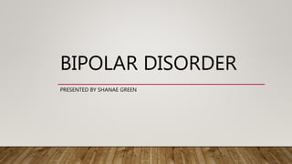 BIPOLAR DISORDER
PRESENTED BY SHANAE GREEN
 