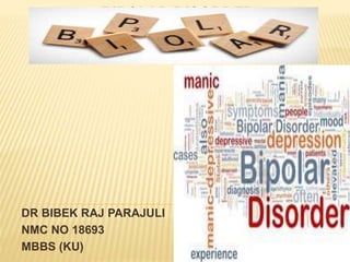 BIPOLAR DISORDER
DR BIBEK RAJ PARAJULI
NMC NO 18693
MBBS (KU)
 