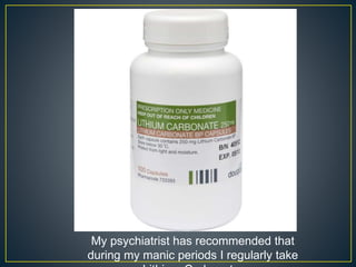 My psychiatrist has recommended that
during my manic periods I regularly take
 