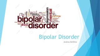 Bipolar Disorder
Andrea DeWitte
 