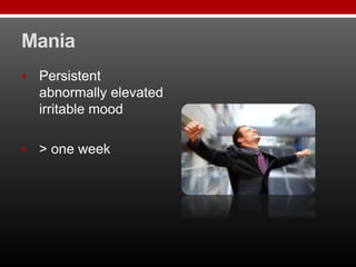 Mania
 Persistent
abnormally elevated
irritable mood
 > one week
 