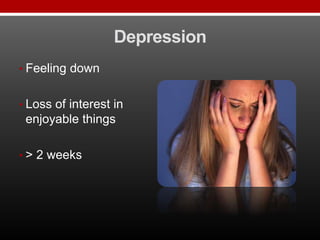 Depression
• Feeling down
• Loss of interest in
enjoyable things
• > 2 weeks
 