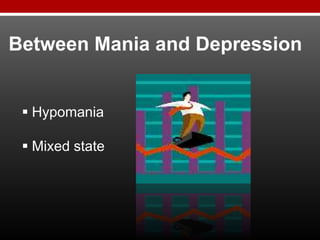  Hypomania
 Mixed state
Between Mania and Depression
 