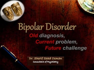 Bipolar Disorder 
Old diagnosis, 
Current problem, 
Future challenge 
 