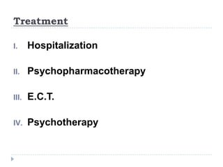 Treatment
I. Hospitalization
II. Psychopharmacotherapy
III. E.C.T.
IV. Psychotherapy
 