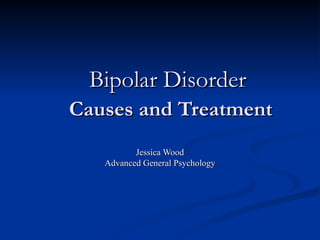 Bipolar Disorder   Causes and Treatment Jessica Wood Advanced General Psychology 