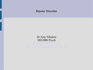 Bipolar Disorder
Dr Ajay Nihalani
MD,MRCPsych
www.nihalaniclinics.com
www.drnihalanipsychiatristdelhi.in
 